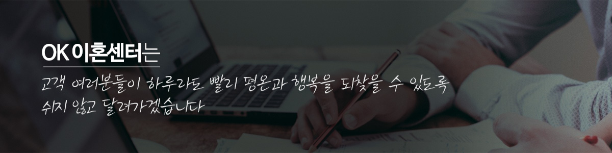 OK 이혼센터는 고객 여러분들이 하루라도 빨리 평온과 행복을 되찾을 수 있도록 
쉬지 않고 달려가겠습니다
